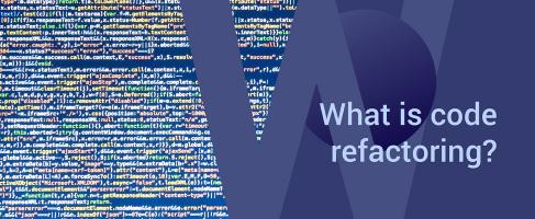 Code refactoring: –what’s in it for your business?